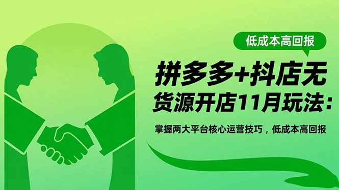 (16546期)拼多多+抖店无货源开店11月玩法:掌握两大平台核心运营技巧,低成本高回报-淘金阁网创