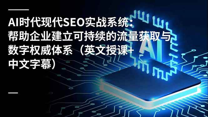 (16760期)AI时代现代SEO实战系统:帮助企业建立可持续的流量获取与数字权威体系(英文授课+中文字幕)-淘金阁网创