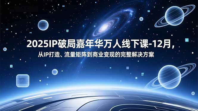 2025IP破局嘉年华万人线下课-12月，从IP打造、流量矩阵到商业变现的完整解决方案-淘金阁网创