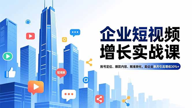 企业短视频增长实战课，账号定位、爆款内容、精准转化，助企业单月引流增收30%+-淘金阁网创