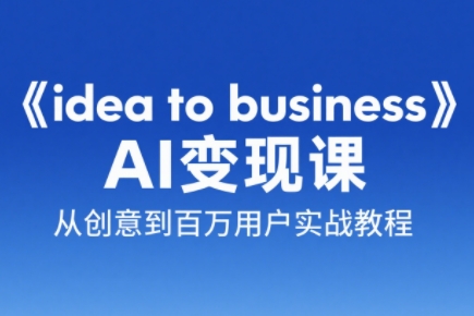刘小排老师·《idea to business》AI变成变现课-淘金阁网创
