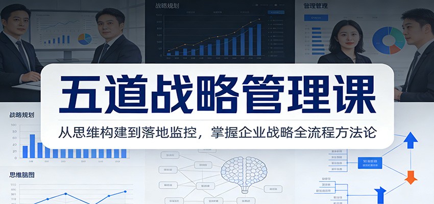五道战略管理课:从思维构建到落地监控,掌握企业战略全流程方法论-淘金阁网创