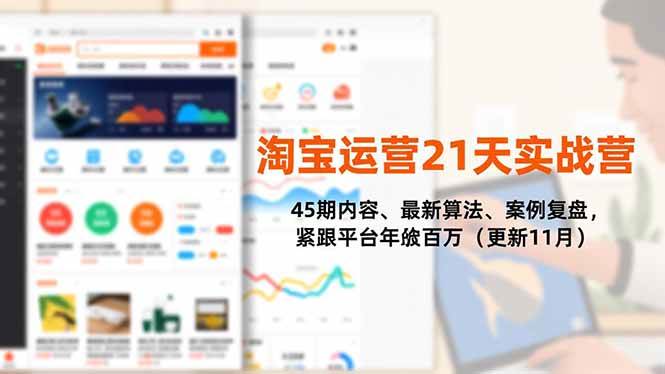 (16701期)淘宝运营21天实战营,45期内容、最新算法、案例复盘,紧跟平台年入百万(更新11月)-淘金阁网创