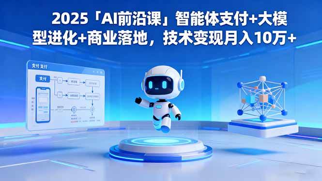(16459期)2025「AI前沿课」智能体支付+大模型进化+商业落地,技术变现月入10万+-淘金阁网创