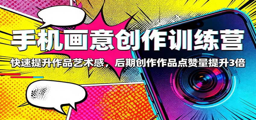 手机画意创作训练营:快速提升作品艺术感,后期创作作品点赞量提升3倍-淘金阁网创