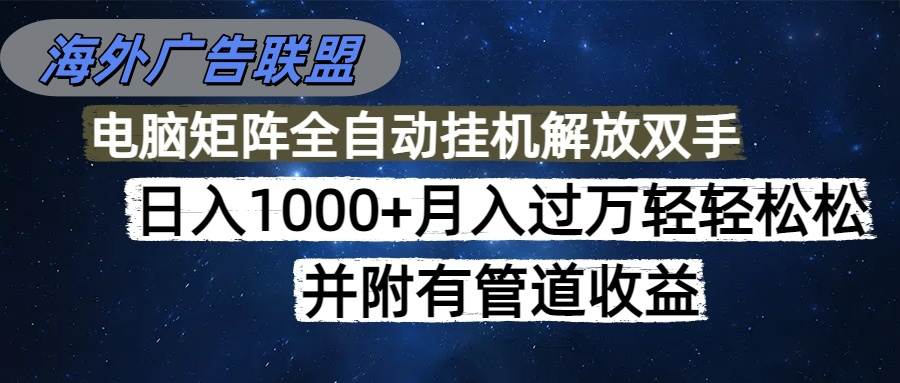 (16697期)海外广告联盟每天几分钟日入1000+无脑操作,可矩阵并附有管道收益-淘金阁网创
