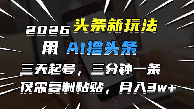 2026最新头条玩法，用AI撸头条，3天必起号，3分钟1条，只需要复制粘贴，简单月入3W+-淘金阁网创