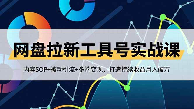 (16687期)网盘拉新工具号实战课,内容SOP+被动引流+多端变现,打造持续收益月入破万-淘金阁网创