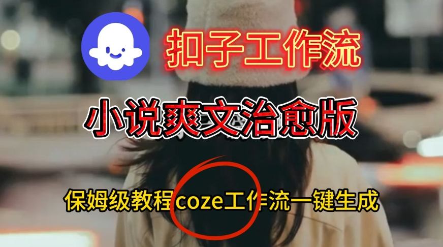 Coze扣子工作流一键生成小说爽文治愈版视频,保姆级搭建教程-淘金阁网创