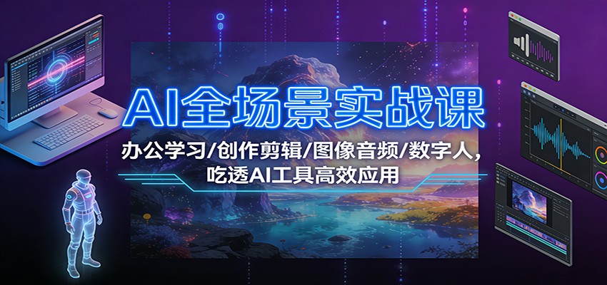 AI全场景实战课：办公学习/创作剪辑/图像音频/数字人，吃透AI工具高效应用-淘金阁网创