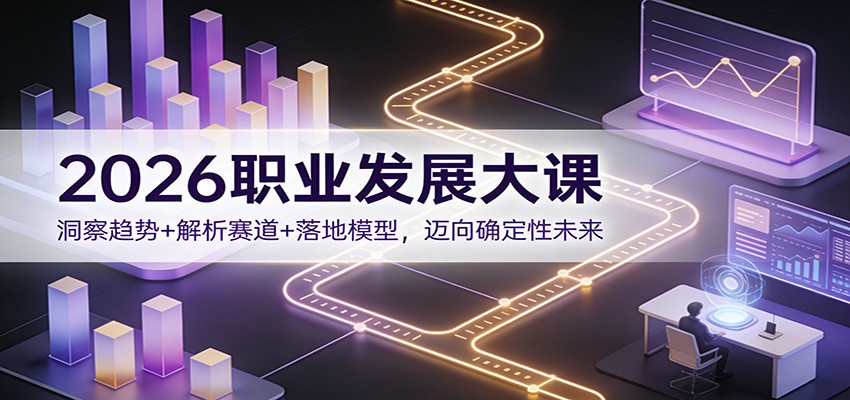 2026职业发展大课：洞察趋势+解析赛道+落地模型，迈向确定性未来-淘金阁网创