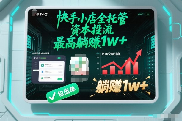 【快手小店全托管】资本投流，包出单，最高躺賺1w+【揭秘】-淘金阁网创