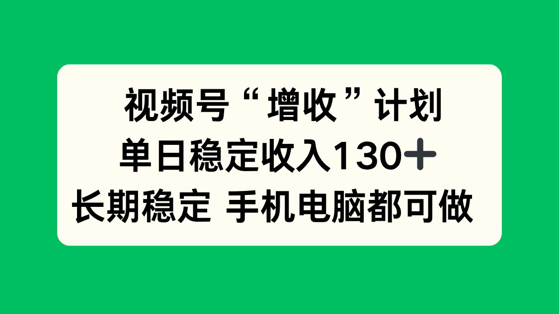 视频号“增收”计划,单日稳定收入130十,长期稳定 手机电脑都可做!-淘金阁网创