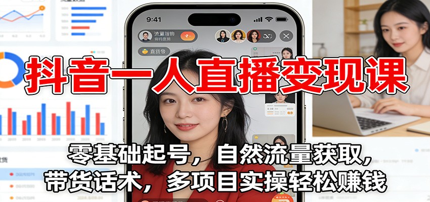 抖音一人直播变现课：零基础起号，自然流量获取，带货话术，多项目实操轻松赚钱-淘金阁网创