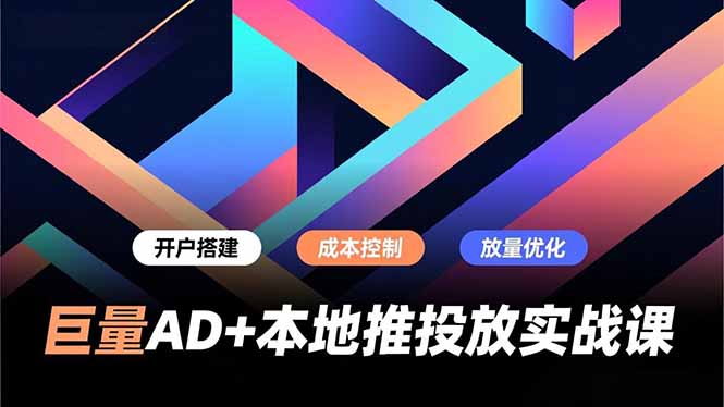 巨量AD+本地推投放实战课,开户搭建、成本控制、放量优化,有效提升商家线上获客与转化效率-淘金阁网创