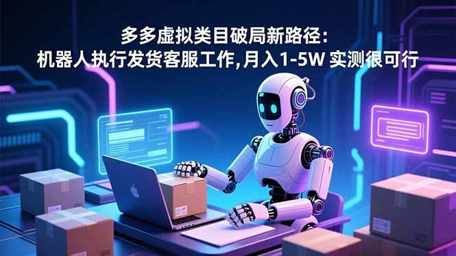 (16806期)多多虚拟类目破局新路径:机器人执行发货客服工作,月入 1-5W 实测很可行-淘金阁网创