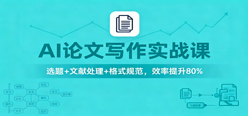 AI论文写作实战课:选题+文献处理+格式规范,效率提升80%-淘金阁网创