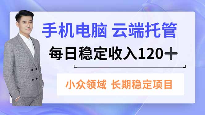 手机、电脑云端托管,每日稳定收入120+,小众领域长期稳定-淘金阁网创