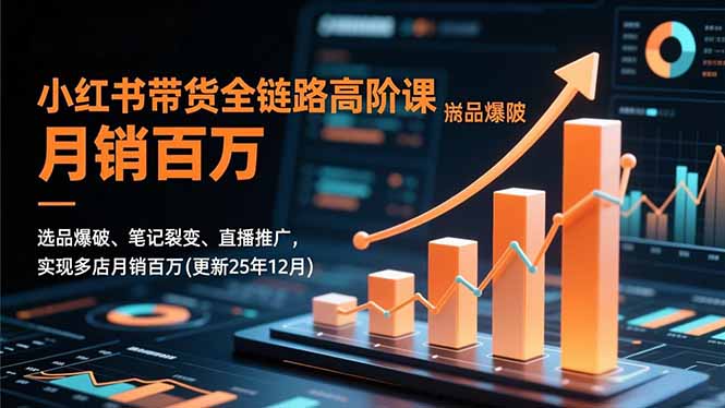 小红书带货全链路高阶课,选品爆破、笔记裂变、直播推广,实现多店月销百万(更新25年12月-淘金阁网创