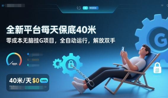 全新平台每天保底40米,零成本无脑挂G项目,全自动运行,解放双手【揭秘】-淘金阁网创