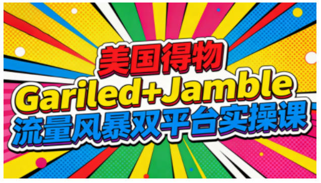 美国得物Gariled+Jamble流量风暴双平台实操课,两大美国热门平台全流程运营-淘金阁网创