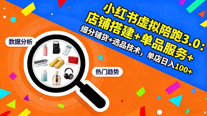 (16451期)小红书虚拟陪跑3.0:店铺搭建+单品服务+细分铺货+选品技术,单店日入100+-淘金阁网创