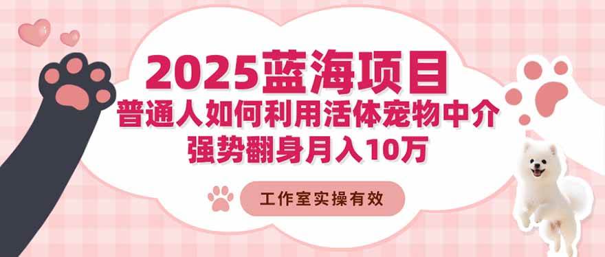 (16489期)2025蓝海项目:普通人如何利用活体宠物中介,强势翻身月入10万-淘金阁网创