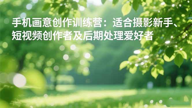 (16510期)手机摄影之画意创作训练营:适合摄影新手、短视频创作者及后期处理爱好者-淘金阁网创