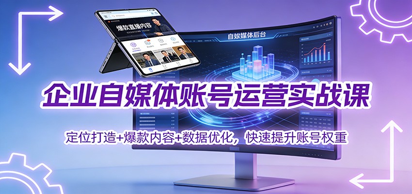 企业自媒体账号运营实战课：定位打造+ 爆款内容+数据优化，快速提升账号权重-淘金阁网创