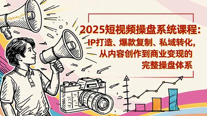 2025短视频操盘线下课程:IP打造、爆款复制、私域转化,从内容创作到商业变现的完整操盘体系-淘金阁网创