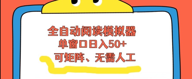 全自动阅读模拟器，单窗口50+靠高效流量获取收益，无需人工，可矩阵操作【揭秘】-淘金阁网创