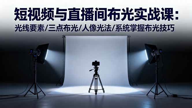 (16416期)短视频与直播间布光实战课:光线要素/三点布光/人像光法/系统掌握布光技巧-淘金阁网创