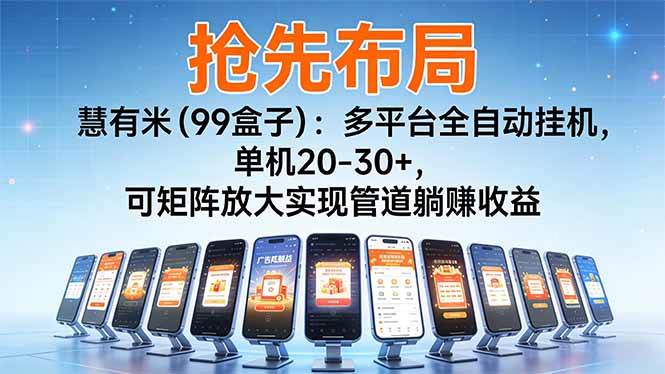 (16757期)【抢先布局】慧有米(99盒子):多平台全自动挂机,单机20-30+,可矩阵放大实现管道躺赚收益-淘金阁网创