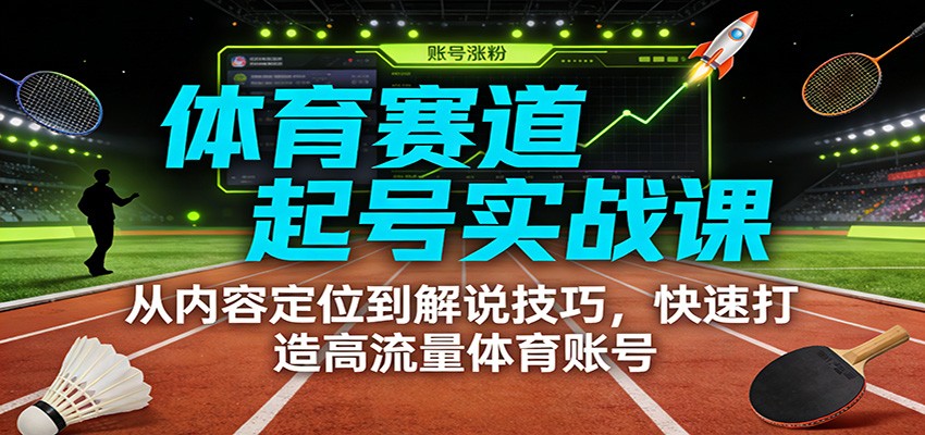 体育赛道起号实战课：从内容定位到解说技巧，快速打造高流量体育账号-淘金阁网创