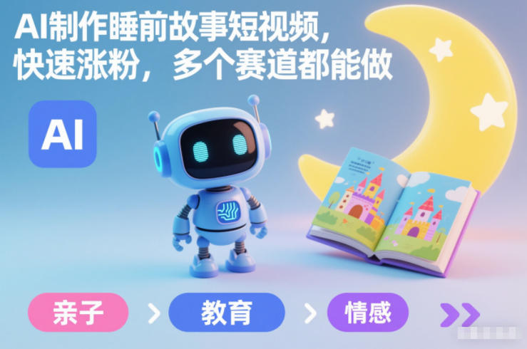 AI制作睡前故事短视频，快速涨粉，多个赛道都能做-淘金阁网创