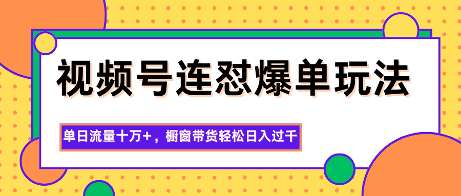 视频号连怼爆单玩法,单日流量十万+,橱窗带货轻松日入过千 视频号连怼爆单玩法,单日流量十万+,橱窗带货轻松日入过千