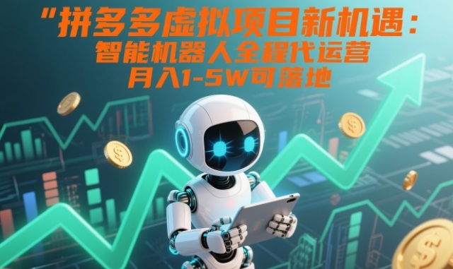 拼多多虚拟项目新机遇:智能机器人全程代运营,月入1-5W可落地【揭秘】-淘金阁网创