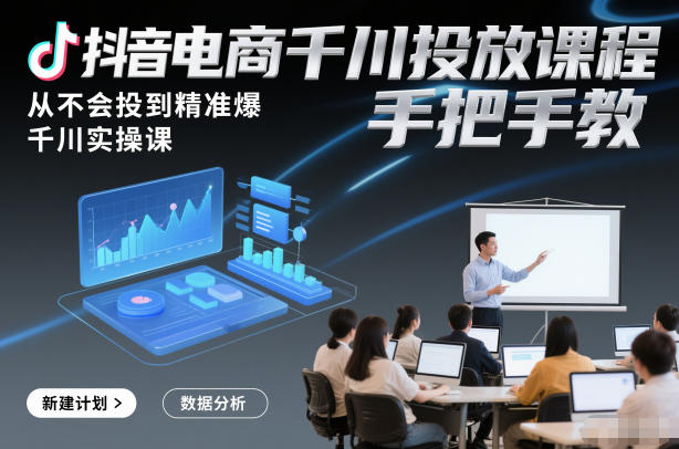 抖音电商千川投放课程，从不会投到精准爆，千川实操课，手把手教-淘金阁网创