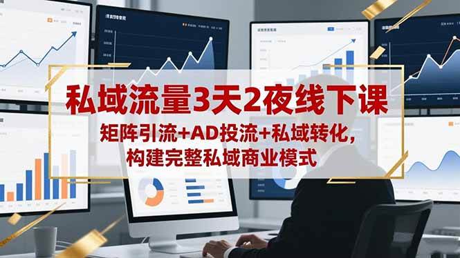 (16483期)私域流量3天2夜线下课,矩阵引流+AD投流+私域转化,构建完整私域商业模式-淘金阁网创