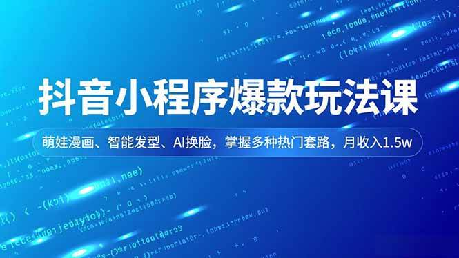 (16799期)抖音小程序爆款玩法课,萌娃漫画、智能发型、AI换脸,掌握多种热门套路,月收入1.5w-淘金阁网创