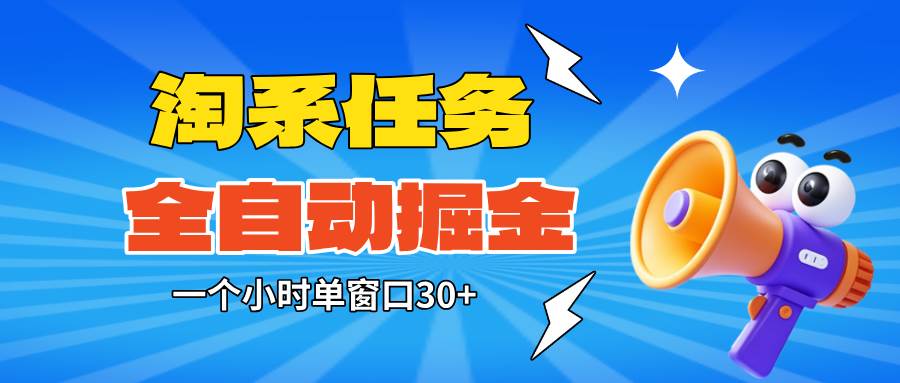 (16447期)淘系任务助手全自动掘金,单窗口一个小时30+~矩阵操作无需人工-淘金阁网创