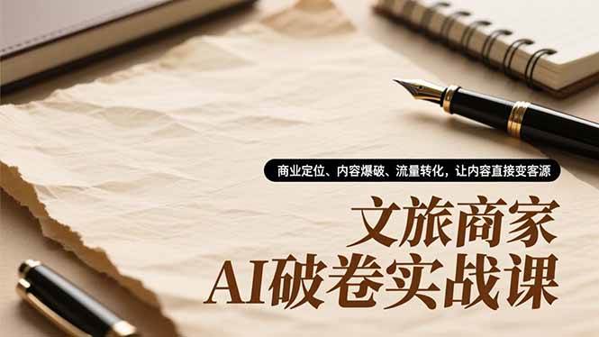 (16791期)文旅商家AI破卷实战课,商业定位、内容爆破、流量转化,让内容直接变客源-淘金阁网创