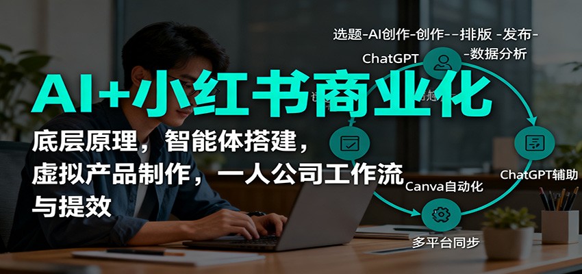 AI+小红书商业化,底层原理,智能体搭建,虚拟产品制作,一人公司工作流与提效-淘金阁网创