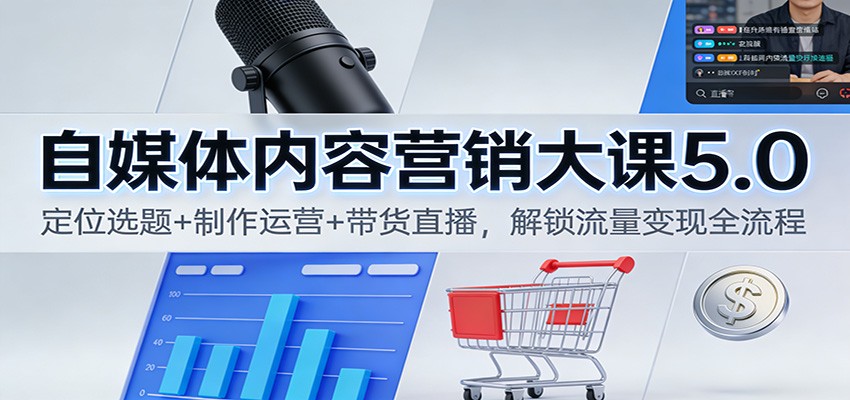 自媒体内容营销大课5.0:定位选题+制作运营+带货直播,解锁流量变现全流程-淘金阁网创