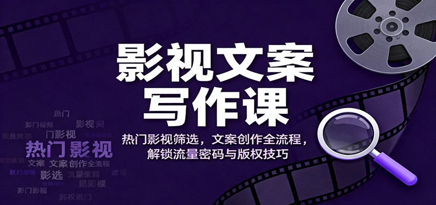 影视文案写作课:热门影视筛选,文案创作全流程,解锁流量密码与版权技巧-淘金阁网创
