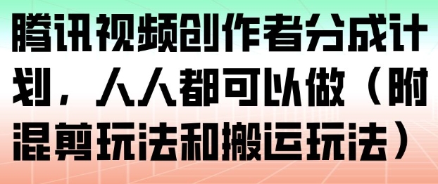 腾讯视频创作者分成计划，人人都可以做(附混剪玩法和搬运玩法)-淘金阁网创