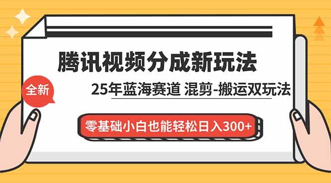 (16796期)腾讯视频分成计划最新教程:25年蓝海赛道,混剪、搬运双玩法,零基础小白也能轻松日入300+-淘金阁网创