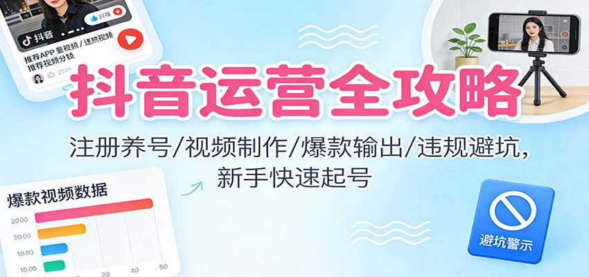 抖音运营全攻略:注册养号/视频制作/爆款输出/违规避坑,新手快速起号-淘金阁网创