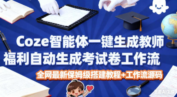 Coze智能体一键生成教师福利自动生成考试试卷工作流,全网最新保姆级搭建教程+工作流源码-淘金阁网创