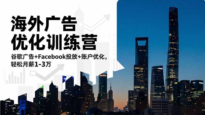 海外广告优化训练营:谷歌广告+Facebook投放+账户优化,轻松月薪1-3万-淘金阁网创
